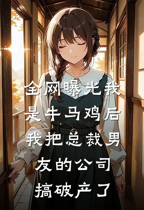 全网曝光我是牛马鸡后，我把总裁男友的公司搞破产了