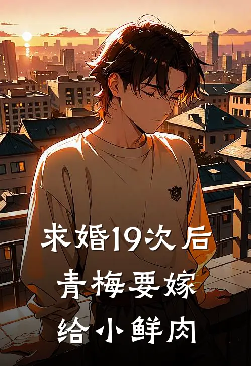 求婚19次后，青梅要嫁给小鲜肉