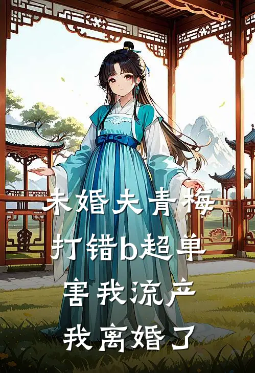 未婚夫青梅打错b超单害我流产，我离婚了