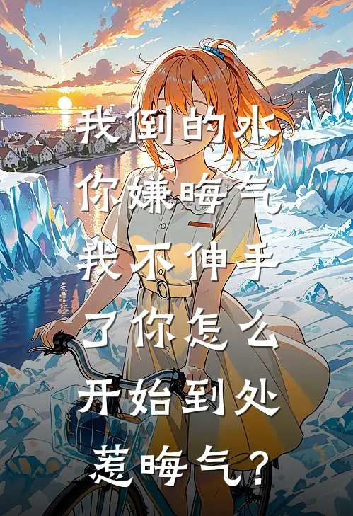 我倒的水你嫌晦气，我不伸手了你怎么开始到处惹晦气？