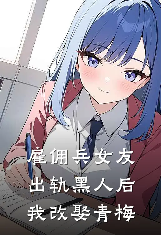 雇佣兵女友出轨黑人后，我改娶青梅