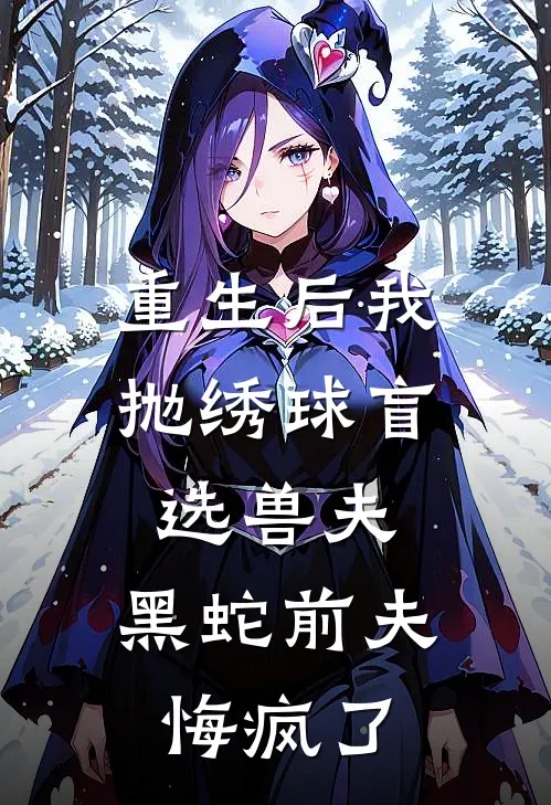重生后我抛绣球盲选兽夫，黑蛇前夫悔疯了