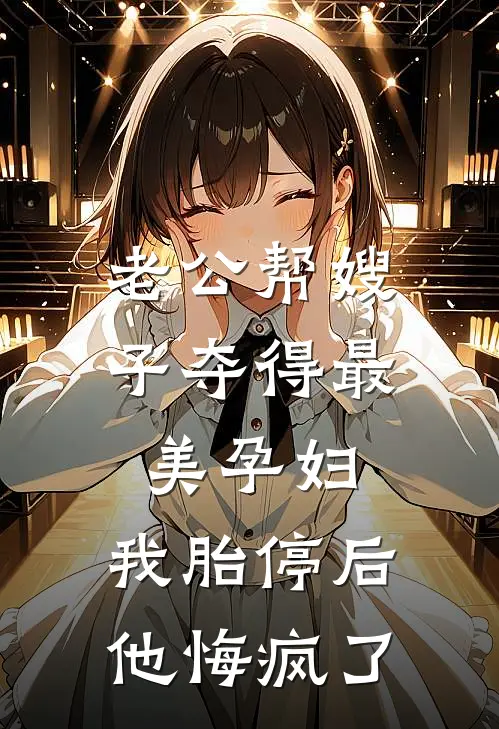 老公帮嫂子夺得最美孕妇，我胎停后他悔疯了