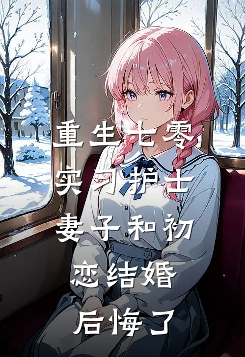 重生七零，实习护士妻子和初恋结婚，后悔了